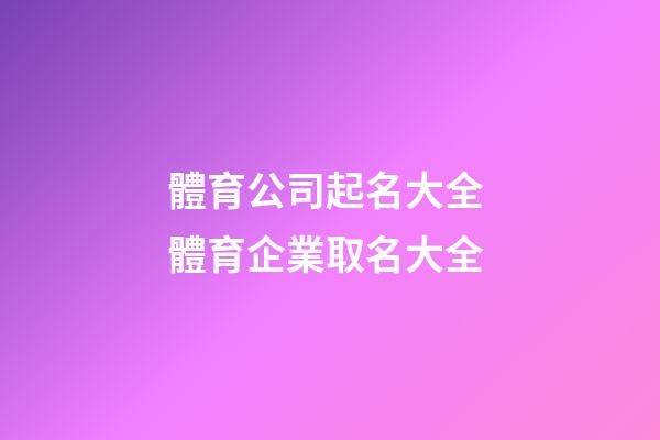 體育公司起名大全 體育企業取名大全-第1張-公司起名-玄機派